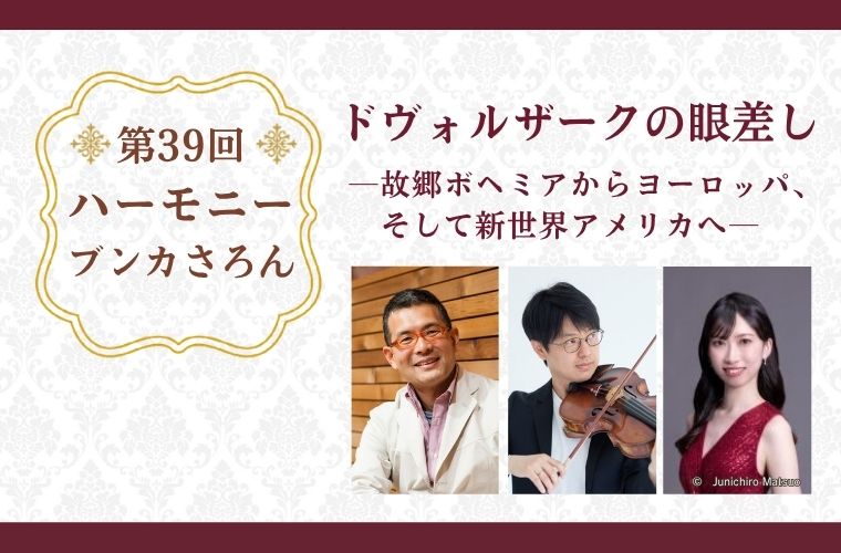 第39回 ハーモニー ブンカさろん ～ドヴォルザークの眼差しー故郷ボヘミアからヨーロッパ、そして新世界アメリカへ～